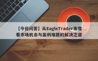 【今日问答】从EagleTrader角度看市场机会与盈利难题的解决之道