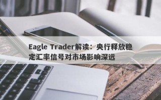 Eagle Trader解读：央行释放稳定汇率信号对市场影响深远