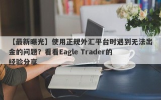 【最新曝光】使用正规外汇平台时遇到无法出金的问题？看看Eagle Trader的经验分享