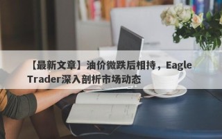 【最新文章】油价微跌后相持，Eagle Trader深入剖析市场动态