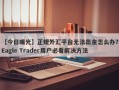 【今日曝光】正规外汇平台无法出金怎么办？Eagle Trader用户必看解决方法