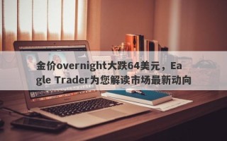 金价overnight大跌64美元，Eagle Trader为您解读市场最新动向