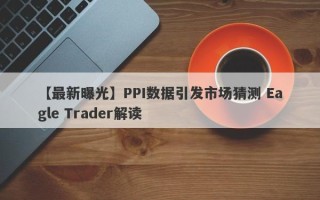 【最新曝光】PPI数据引发市场猜测 Eagle Trader解读