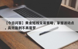 【今日问答】黄金短线交易策略，掌握波动点，高效盈利不再是梦