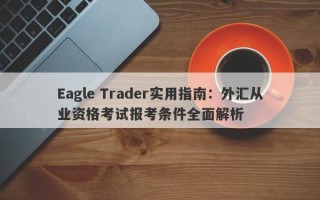 Eagle Trader实用指南：外汇从业资格考试报考条件全面解析