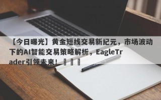 【今日曝光】黄金短线交易新纪元，市场波动下的AI智能交易策略解析，EagleTrader引领未来！​​​