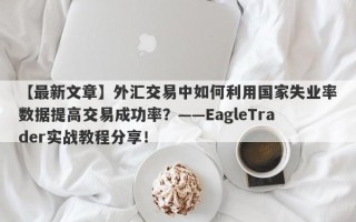 【最新文章】外汇交易中如何利用国家失业率数据提高交易成功率？——EagleTrader实战教程分享！