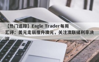 【热门追踪】Eagle Trader每周汇评：美元走弱推升澳元，关注澳联储利率决议