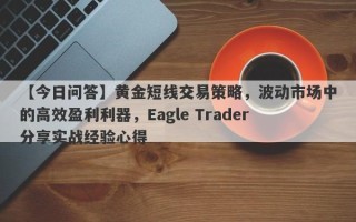 【今日问答】黄金短线交易策略，波动市场中的高效盈利利器，Eagle Trader分享实战经验心得