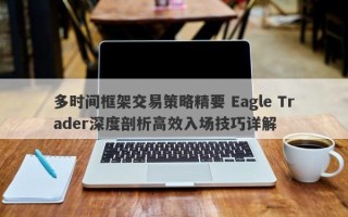 多时间框架交易策略精要 Eagle Trader深度剖析高效入场技巧详解