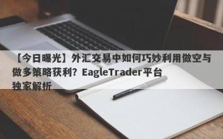 【今日曝光】外汇交易中如何巧妙利用做空与做多策略获利？EagleTrader平台独家解析