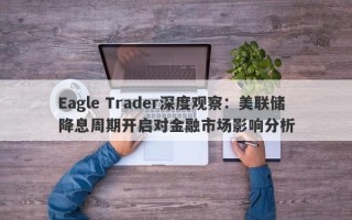 Eagle Trader深度观察：美联储降息周期开启对金融市场影响分析