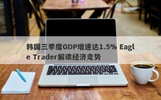 韩国三季度GDP增速达1.5% Eagle Trader解读经济走势