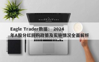 Eagle Trader数据： 2024年A股分红回购政策及实施情况全面解析