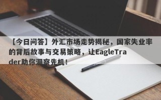 【今日问答】外汇市场走势揭秘，国家失业率的背后故事与交易策略，让EagleTrader助你洞察先机！