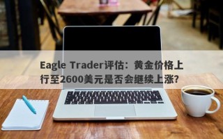 Eagle Trader评估：黄金价格上行至2600美元是否会继续上涨？