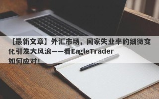 【最新文章】外汇市场，国家失业率的细微变化引发大风浪——看EagleTrader如何应对！