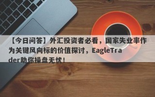 【今日问答】外汇投资者必看，国家失业率作为关键风向标的价值探讨，EagleTrader助你操盘无忧！