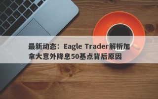 最新动态：Eagle Trader解析加拿大意外降息50基点背后原因