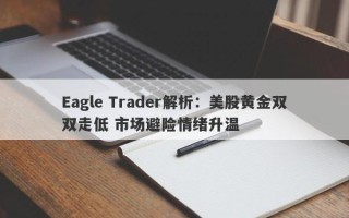 Eagle Trader解析：美股黄金双双走低 市场避险情绪升温