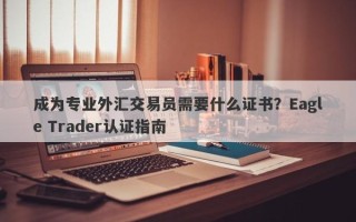 成为专业外汇交易员需要什么证书？Eagle Trader认证指南