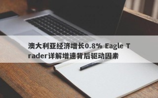 澳大利亚经济增长0.8% Eagle Trader详解增速背后驱动因素