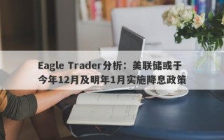 Eagle Trader分析：美联储或于今年12月及明年1月实施降息政策