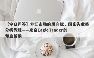 【今日问答】外汇市场的风向标，国家失业率分析教程——来自EagleTrader的专业解读！