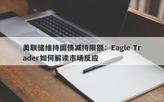 美联储维持国债减持限额：Eagle Trader如何解读市场反应