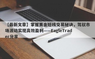 【最新文章】掌握黄金短线交易秘诀，驾驭市场波动实现高效盈利——EagleTrader分享