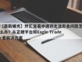 【最新曝光】外汇交易中遇到无法出金问题怎么办？从正规平台和Eagle Trader看解决方案