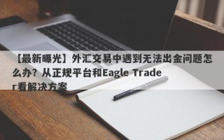 【最新曝光】外汇交易中遇到无法出金问题怎么办？从正规平台和Eagle Trader看解决方案