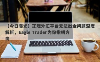 【今日曝光】正规外汇平台无法出金问题深度解析，Eagle Trader为你指明方向