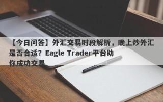 【今日问答】外汇交易时段解析，晚上炒外汇是否合适？Eagle Trader平台助你成功交易