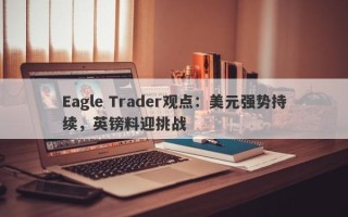 Eagle Trader观点：美元强势持续，英镑料迎挑战