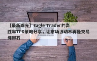 【最新曝光】Eagle Trader的高胜率TPS策略分享，让市场波动不再是交易绊脚石