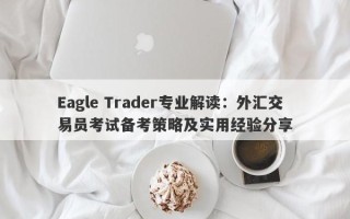 Eagle Trader专业解读：外汇交易员考试备考策略及实用经验分享