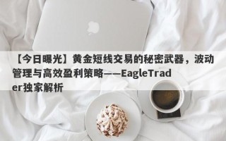 【今日曝光】黄金短线交易的秘密武器，波动管理与高效盈利策略——EagleTrader独家解析