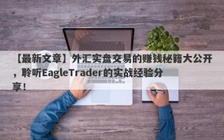 【最新文章】外汇实盘交易的赚钱秘籍大公开，聆听EagleTrader的实战经验分享！