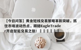 【今日问答】黄金短线交易策略革新突破，抓住市场波动热点，跟随EagleTrader开启智能交易之旅！​​​​​​