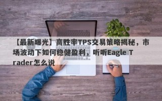 【最新曝光】高胜率TPS交易策略揭秘，市场波动下如何稳健盈利，听听Eagle Trader怎么说