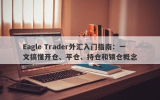 Eagle Trader外汇入门指南：一文搞懂开仓、平仓、持仓和锁仓概念