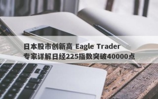 日本股市创新高 Eagle Trader专家详解日经225指数突破40000点