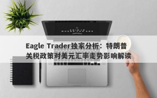 Eagle Trader独家分析：特朗普关税政策对美元汇率走势影响解读