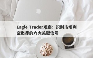 Eagle Trader观察：识别市场利空出尽的六大关键信号