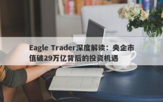 Eagle Trader深度解读：央企市值破29万亿背后的投资机遇