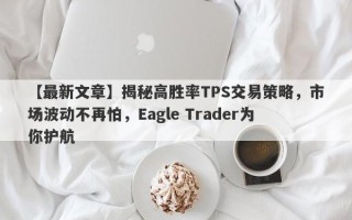 【最新文章】揭秘高胜率TPS交易策略，市场波动不再怕，Eagle Trader为你护航