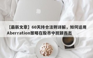 【最新文章】60天持仓法则详解，如何运用Aberration策略在股市中脱颖而出