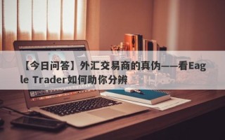 【今日问答】外汇交易商的真伪——看Eagle Trader如何助你分辨