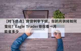 【时下热点】房贷利率下调，你的月供将如何变化？Eagle Trader带你看一月能省多少